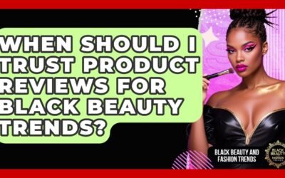 When Should I Trust Product Reviews for Black Beauty Trends? | Black Beauty and Fashion Trends News