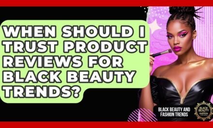 When Should I Trust Product Reviews for Black Beauty Trends? | Black Beauty and Fashion Trends News